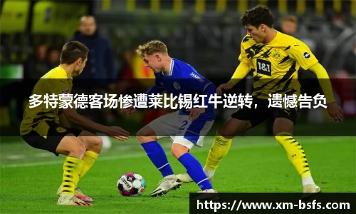 多特蒙德客场惨遭莱比锡红牛逆转，遗憾告负