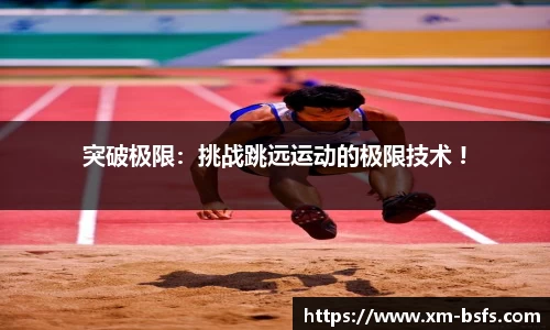 突破极限：挑战跳远运动的极限技术 !