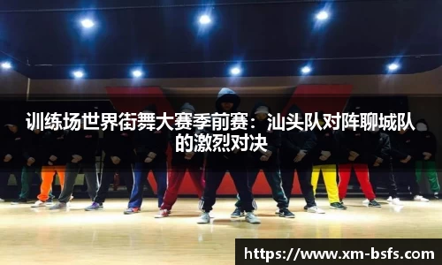 训练场世界街舞大赛季前赛：汕头队对阵聊城队的激烈对决