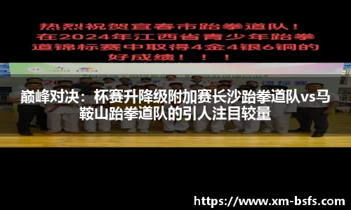 巅峰对决：杯赛升降级附加赛长沙跆拳道队vs马鞍山跆拳道队的引人注目较量