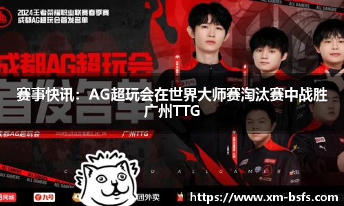赛事快讯：AG超玩会在世界大师赛淘汰赛中战胜广州TTG